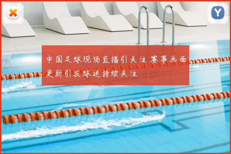 中国足球现场直播引关注 赛事画面更新引发球迷持续关注