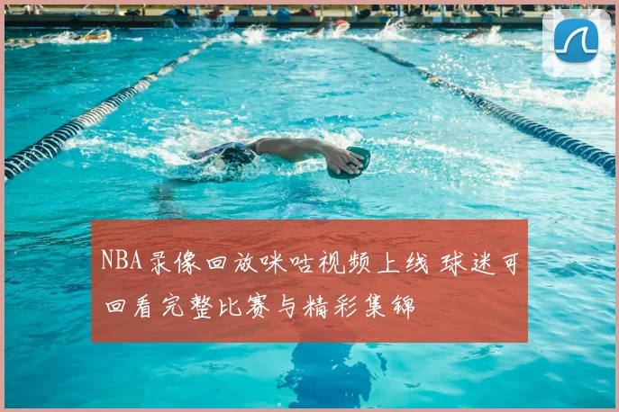 NBA录像回放咪咕视频上线 球迷可回看完整比赛与精彩集锦