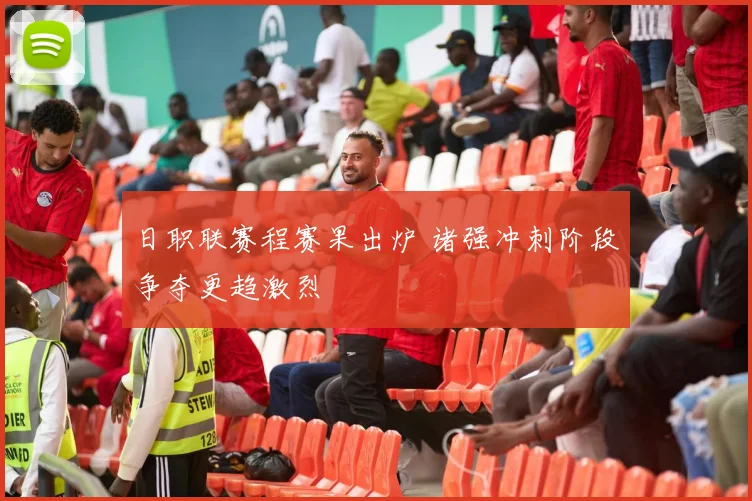 日职联赛程赛果出炉 诸强冲刺阶段争夺更趋激烈