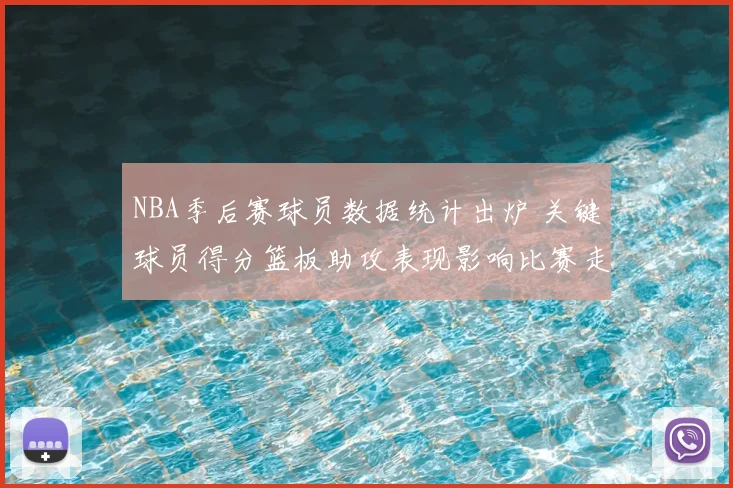 NBA季后赛球员数据统计出炉 关键球员得分篮板助攻表现影响比赛走势