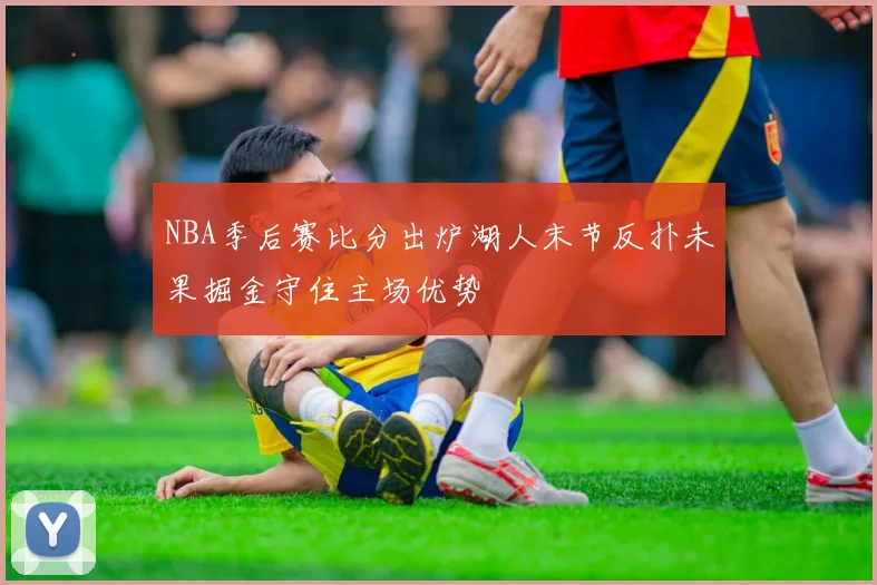 NBA季后赛比分出炉湖人末节反扑未果掘金守住主场优势
