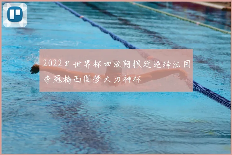 2022年世界杯回放阿根廷逆转法国夺冠梅西圆梦大力神杯