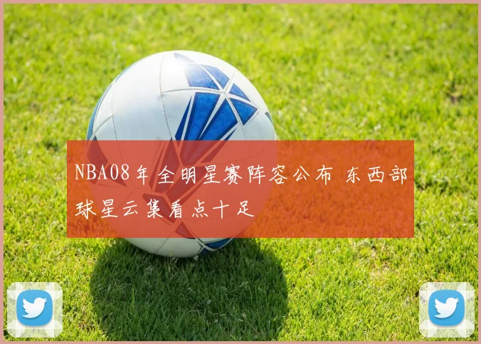 NBA08年全明星赛阵容公布 东西部球星云集看点十足