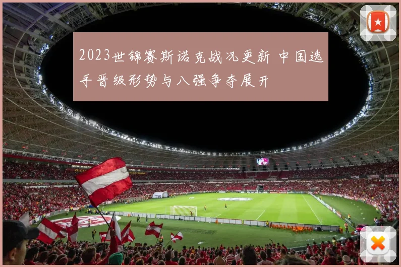 2023世锦赛斯诺克战况更新 中国选手晋级形势与八强争夺展开