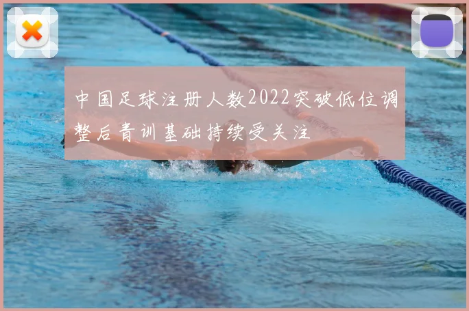 中国足球注册人数2022突破低位调整后青训基础持续受关注