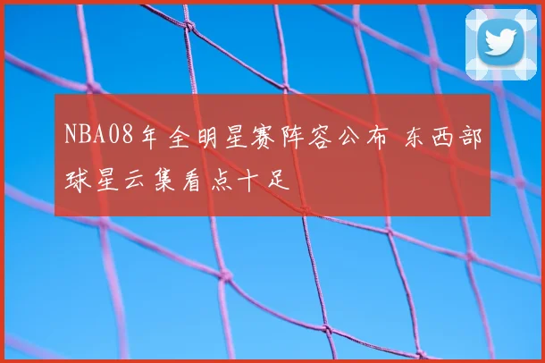 NBA08年全明星赛阵容公布 东西部球星云集看点十足