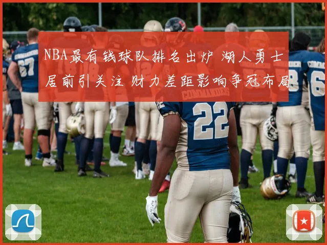 NBA最有钱球队排名出炉 湖人勇士居前引关注 财力差距影响争冠布局
