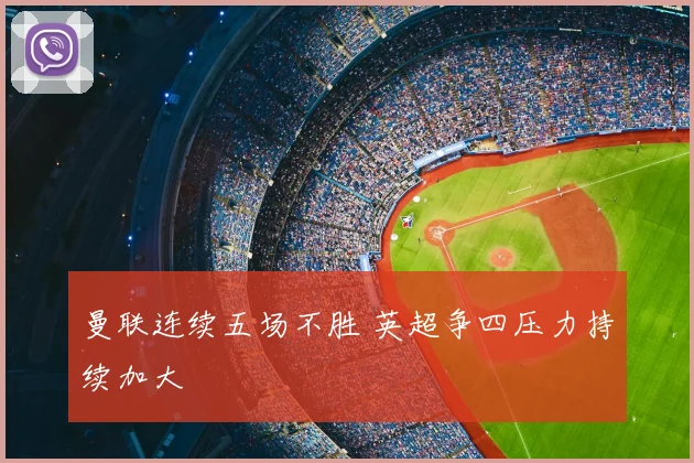 曼联连续五场不胜 英超争四压力持续加大