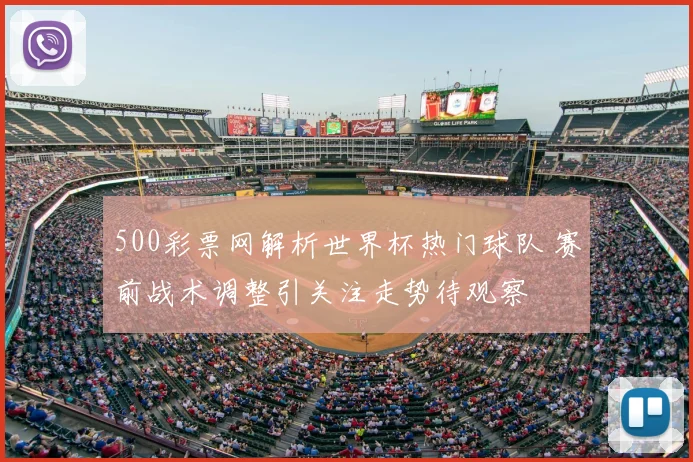 500彩票网解析世界杯热门球队 赛前战术调整引关注走势待观察