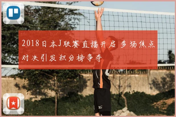 2018日本J联赛直播开启 多场焦点对决引发积分榜争夺